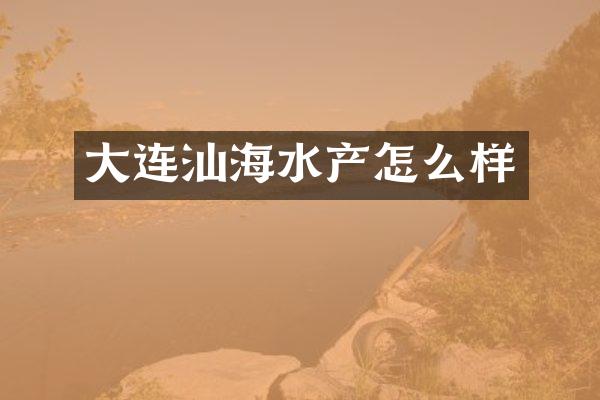 大连汕海水产怎么样