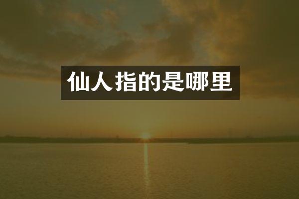 仙人指的是哪里