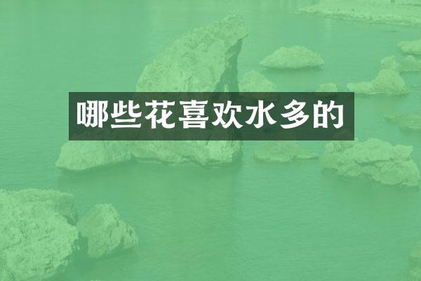 哪些花喜欢水多的