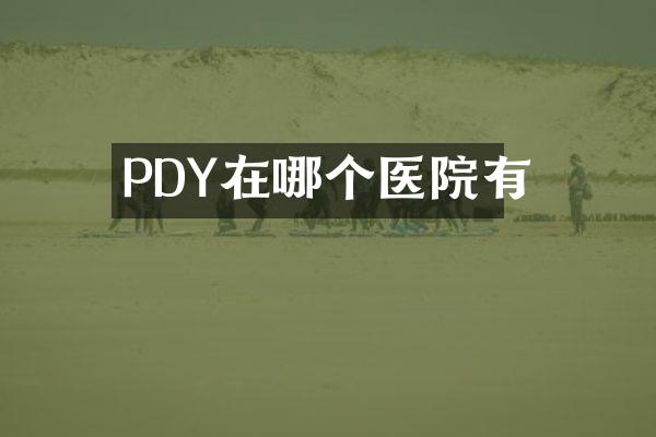 PDY在哪个医院有