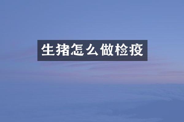 生猪怎么做检疫