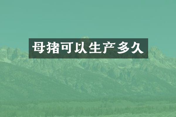 母猪可以生产多久