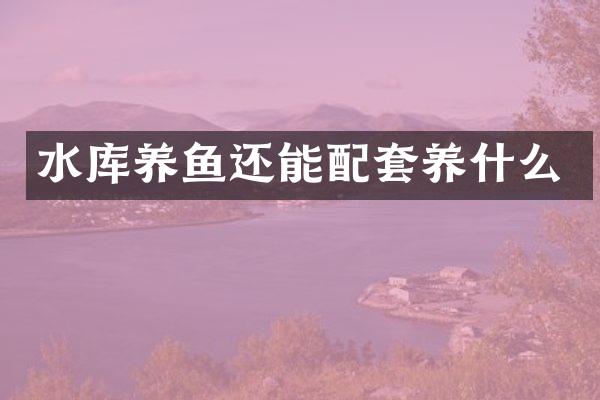 水库养鱼还能配套养什么