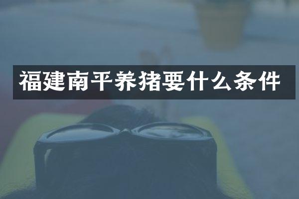 福建南平养猪要什么条件