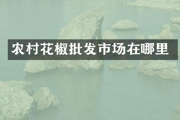 农村花椒批发市场在哪里