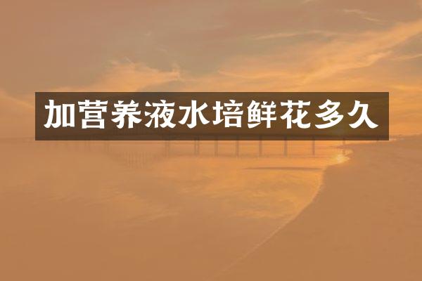 加营养液水培鲜花多久