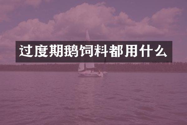 过度期鹅饲料都用什么
