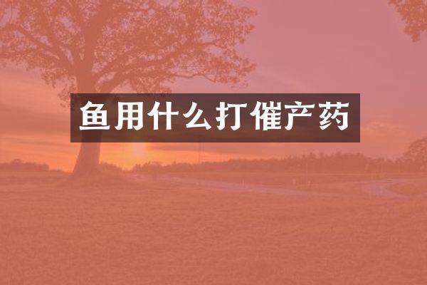 鱼用什么打催产药