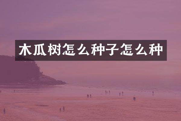 木瓜树怎么种子怎么种