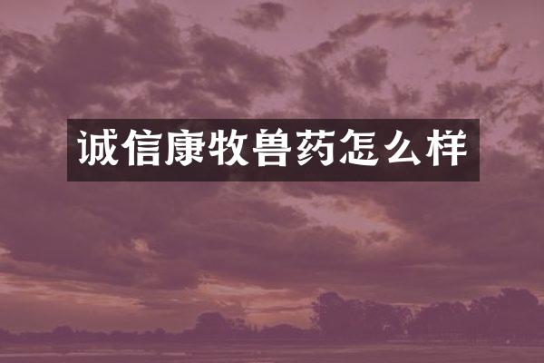诚信康牧兽药怎么样