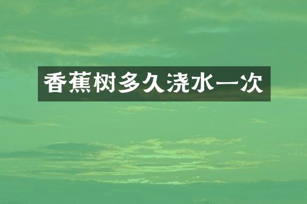 香蕉树多久浇水一次