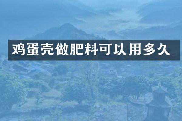 鸡蛋壳做肥料可以用多久