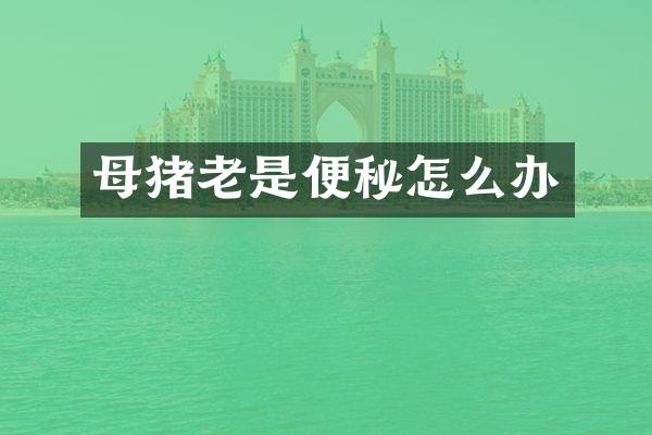 母猪老是便秘怎么办