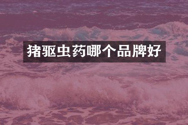 猪驱虫药哪个品牌好