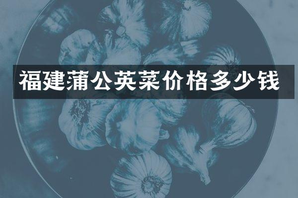 福建蒲公英菜价格多少钱