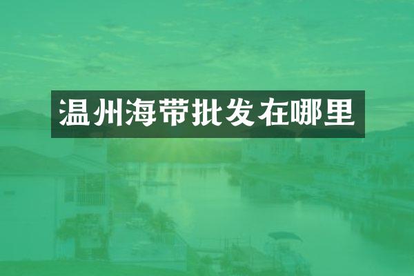 温州海带批发在哪里