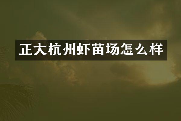 正大杭州虾苗场怎么样