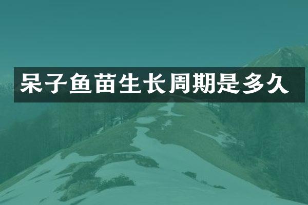 呆子鱼苗生长周期是多久