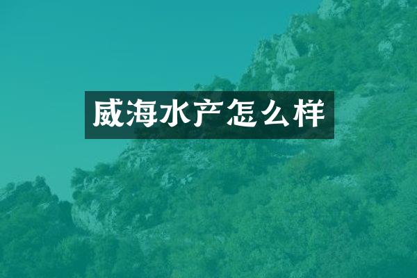 威海水产怎么样
