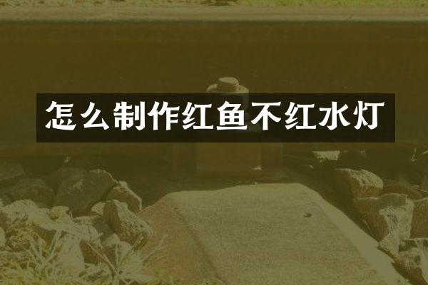 怎么制作红鱼不红水灯