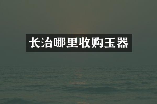 长治哪里收购玉器