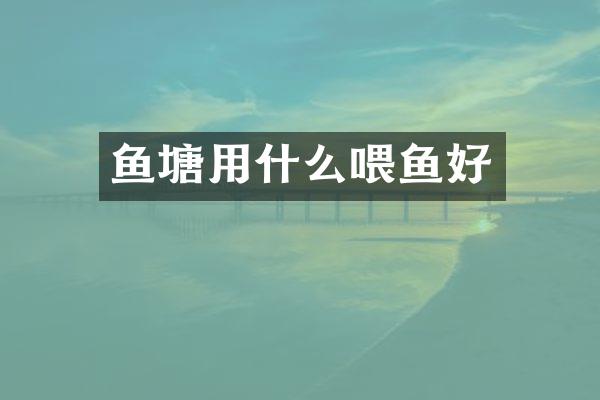鱼塘用什么喂鱼好
