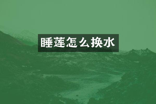 睡莲怎么换水