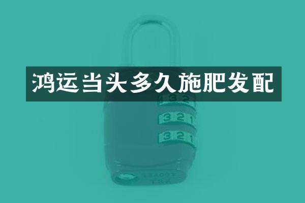 鸿运当头多久施肥发配