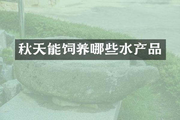 秋天能饲养哪些水产品