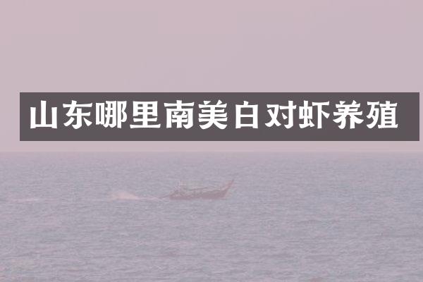 山东哪里南美白对虾养殖