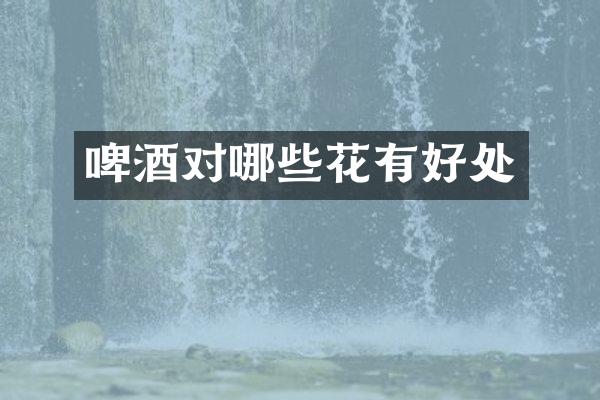 啤酒对哪些花有好处
