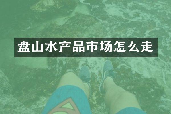 盘山水产品市场怎么走
