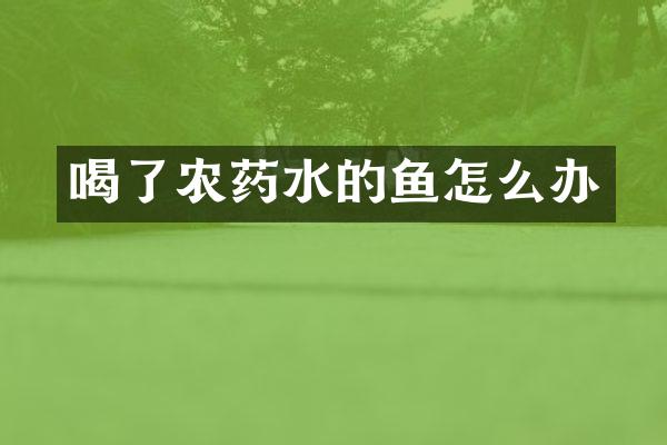 喝了农药水的鱼怎么办