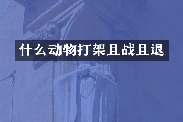 什么动物打架且战且退