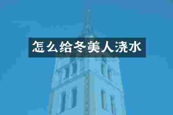 怎么给冬美人浇水
