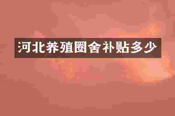 河北养殖圈舍补贴多少