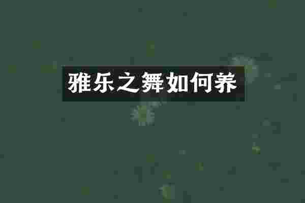 雅乐之舞如何养