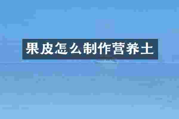 果皮怎么制作营养土