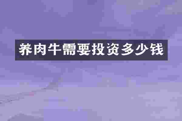 养肉牛需要投资多少钱