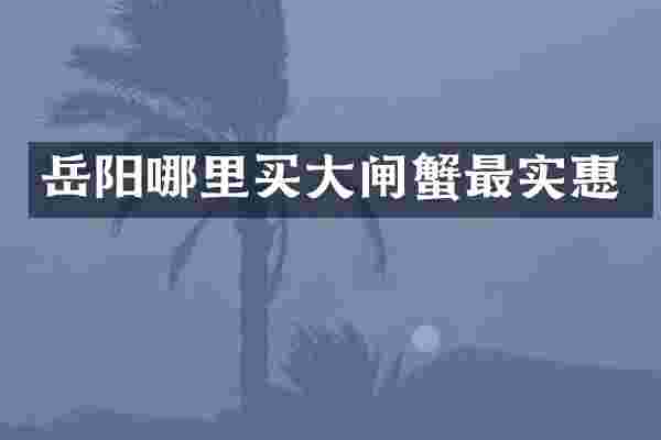 岳阳哪里买大闸蟹最实惠