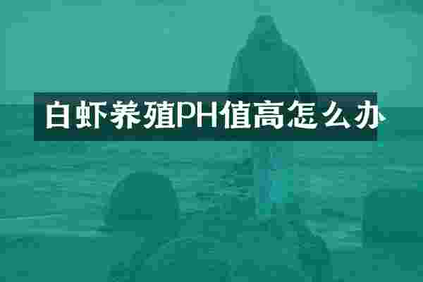 白虾养殖PH值高怎么办