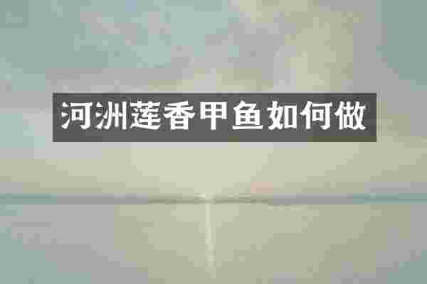 河洲莲香甲鱼如何做