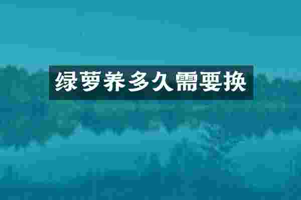 绿萝养多久需要换