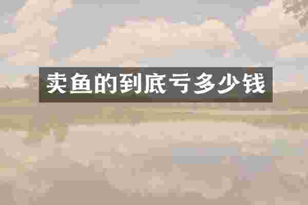 卖鱼的到底亏多少钱