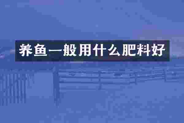 养鱼一般用什么肥料好