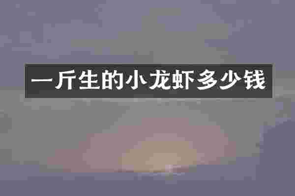 一斤生的小龙虾多少钱