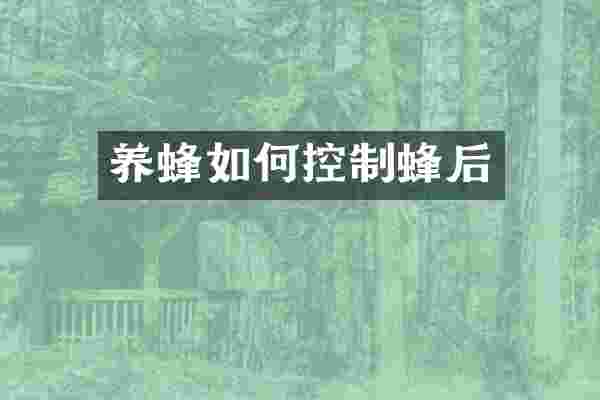 养蜂如何控制蜂后