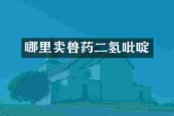 哪里卖兽药二氢吡啶