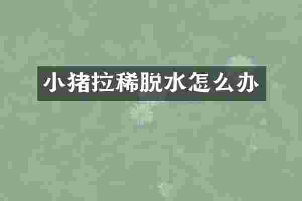 小猪拉稀脱水怎么办
