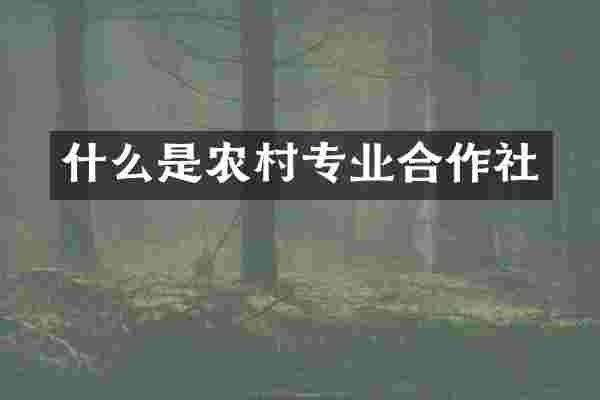 什么是农村专业合作社